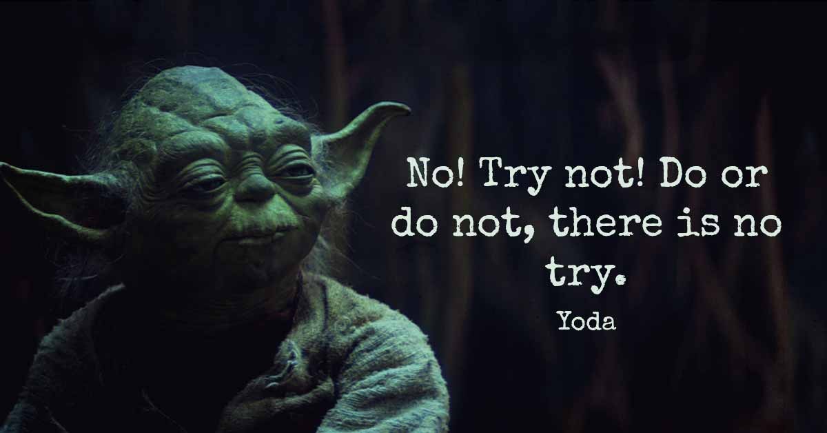 Yoda's famous: Do or do not, there is no try.
